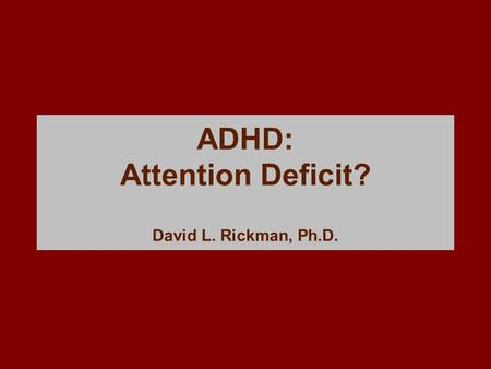 ADHD: Attention Deficit? David L. Rickman, Ph.D..