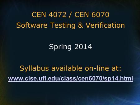 CEN 4072 / CEN 6070 Software Testing & Verification Spring 2014 Syllabus available on-line at: www.cise.ufl.edu/class/cen6070/sp14.html.