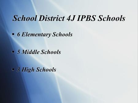 School District 4J IPBS Schools  6 Elementary Schools  5 Middle Schools  3 High Schools  6 Elementary Schools  5 Middle Schools  3 High Schools.