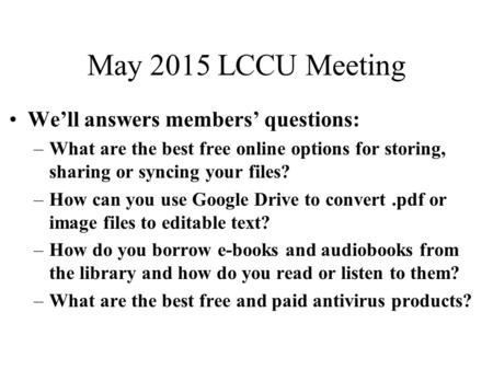 May 2015 LCCU Meeting We’ll answers members’ questions: –What are the best free online options for storing, sharing or syncing your files? –How can you.