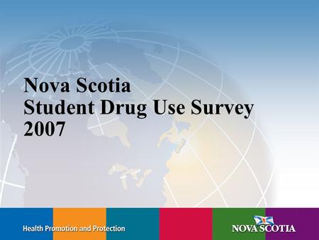 Nova Scotia Student Drug Use Survey 2007. Methods Anonymous confidential self-reported survey Approved by Ethics Review Board Students in grades 7, 9,