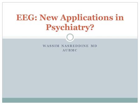 WASSIM NASREDDINE MD AUBMC EEG: New Applications in Psychiatry?