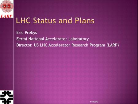 Eric Prebys Fermi National Accelerator Laboratory Director, US LHC Accelerator Research Program (LARP) 1/10/2012.