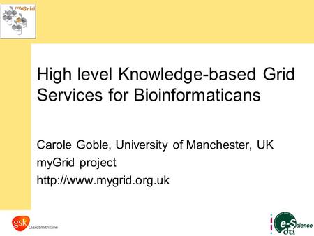 High level Knowledge-based Grid Services for Bioinformaticans Carole Goble, University of Manchester, UK myGrid project
