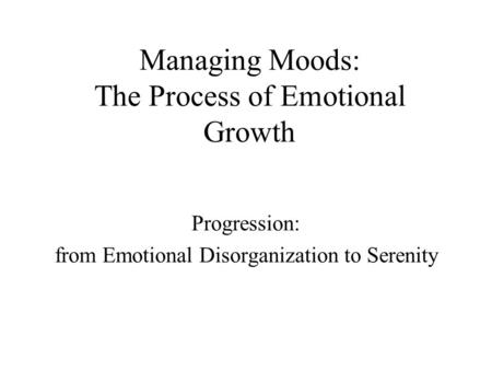 Managing Moods: The Process of Emotional Growth Progression: from Emotional Disorganization to Serenity.