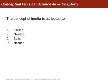 Copyright © 2008 Pearson Education, Inc., publishing as Pearson Addison-Wesley Conceptual Physical Science 4e — Chapter 2 The concept of inertia is attributed.