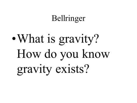 Bellringer What is gravity? How do you know gravity exists?