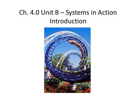 Ch. 4.0 Unit B – Systems in Action Introduction. Systems in Action System - A group of individual parts or procedures that work together as a complex.