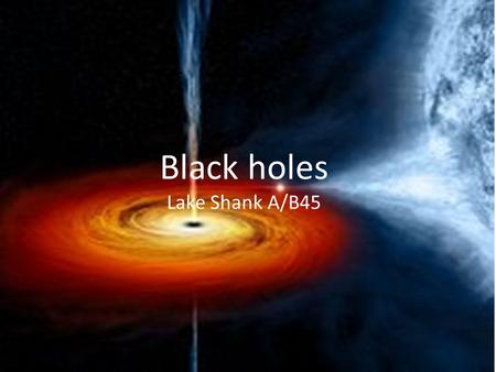 Black holes Lake Shank A/B45. Stellar black hole Formed by the gravitational collapse of a massive star This star ranges from the mass of about three.