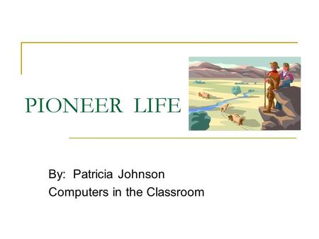 PIONEER LIFE By: Patricia Johnson Computers in the Classroom.