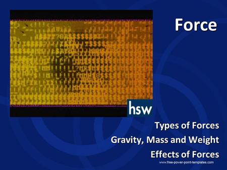 Force Types of Forces Gravity, Mass and Weight Effects of Forces.