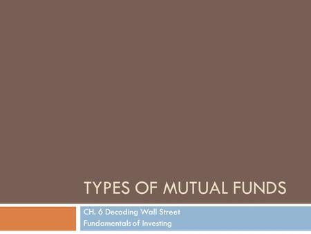 TYPES OF MUTUAL FUNDS CH. 6 Decoding Wall Street Fundamentals of Investing.