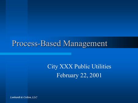 Lenhardt & Colton, LLC Process-Based Management City XXX Public Utilities February 22, 2001.