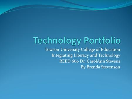 Towson University College of Education Integrating Literacy and Technology REED 660 Dr. CarolAnn Stevens By Brenda Stevenson.