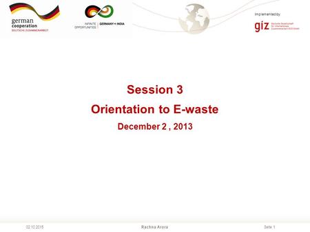 Seite 1 Session 3 Orientation to E-waste December 2, 2013 Rachna Arora02.10.2015 Implemented by.