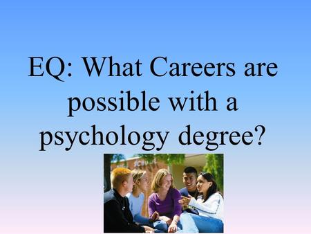 EQ: What Careers are possible with a psychology degree?