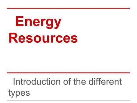 Energy Resources Introduction of the different types.