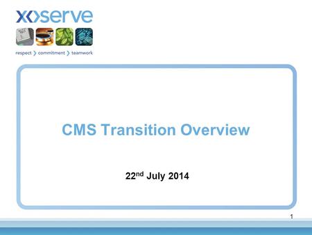CMS Transition Overview 22 nd July 2014 1. Key Attributes CMS Consequential Change Project is scoping high level change requirements as a result of Project.