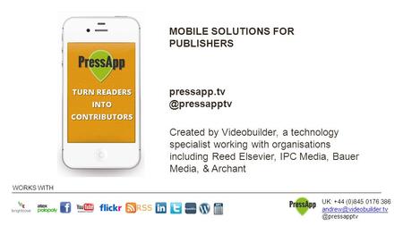 WORKS WITH UK: +44 (0)845 0176 MOBILE SOLUTIONS FOR PUBLISHERS Created by Videobuilder,