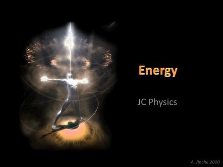 JC Physics A. Roche 2010. What is Energy? Energy is the ability to do work or move something. Energy is measured in Joules (J).