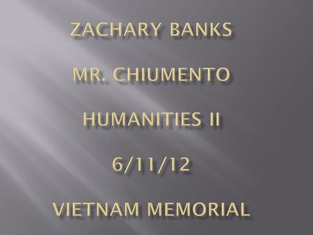 Zachary Banks Mr. Chiumento Humanities II 6/11/12 Vietnam Memorial