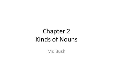 Chapter 2 Kinds of Nouns Mr. Bush.
