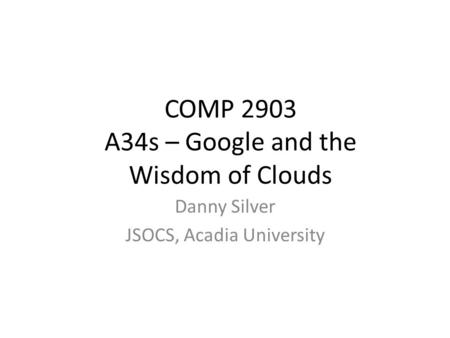 COMP 2903 A34s – Google and the Wisdom of Clouds Danny Silver JSOCS, Acadia University.
