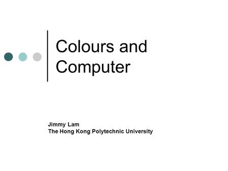 Colours and Computer Jimmy Lam The Hong Kong Polytechnic University.