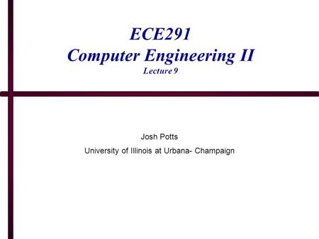 ECE291 Computer Engineering II Lecture 9 Josh Potts University of Illinois at Urbana- Champaign.