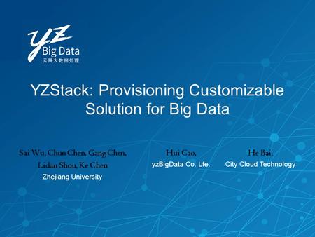 YZStack: Provisioning Customizable Solution for Big Data Sai Wu, Chun Chen, Gang Chen, Lidan Shou, Ke Chen Zhejiang University Hui Cao, yzBigData Co. Lte.