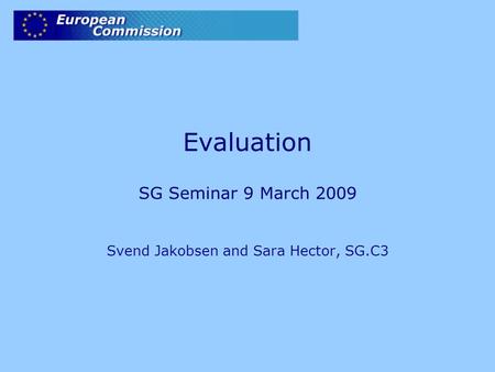 Evaluation SG Seminar 9 March 2009 Svend Jakobsen and Sara Hector, SG.C3.