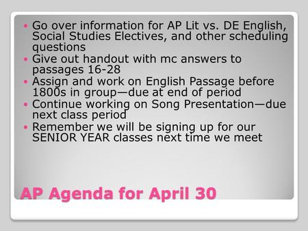 AP Agenda for April 30 Go over information for AP Lit vs. DE English, Social Studies Electives, and other scheduling questions Give out handout with mc.