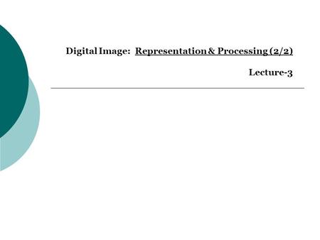 Digital Image: Representation & Processing (2/2) Lecture-3