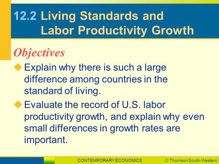CONTEMPORARY ECONOMICS© Thomson South-Western 12.2Living Standards and Labor Productivity Growth  Explain why there is such a large difference among countries.