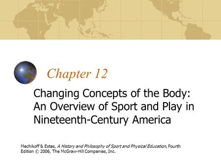 Chapter 12 Changing Concepts of the Body: An Overview of Sport and Play in Nineteenth-Century America Mechikoff & Estes, A History and Philosophy of Sport.