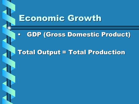 Economic Growth GDP (Gross Domestic Product) GDP (Gross Domestic Product) Total Output = Total Production.