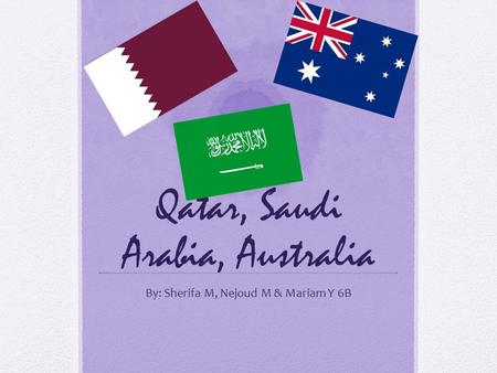 Qatar, Saudi Arabia, Australia By: Sherifa M, Nejoud M & Mariam Y 6B.