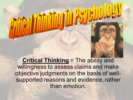 Critical Thinking = The ability and willingness to assess claims and make objective judgments on the basis of well- supported reasons and evidence, rather.