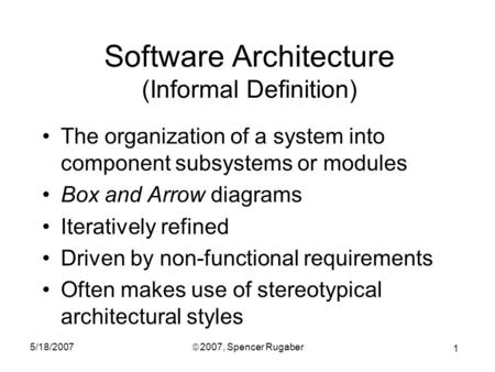 1 5/18/2007ã 2007, Spencer Rugaber Software Architecture (Informal Definition) The organization of a system into component subsystems or modules Box and.
