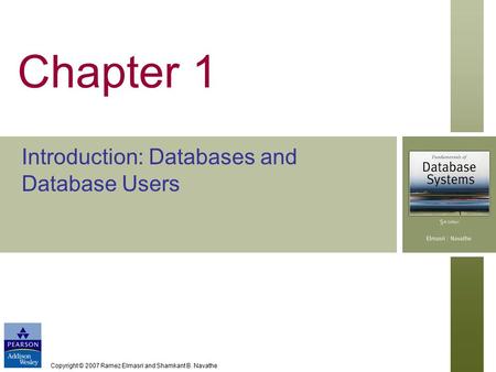 Copyright © 2007 Ramez Elmasri and Shamkant B. Navathe Chapter 1 Introduction: Databases and Database Users.