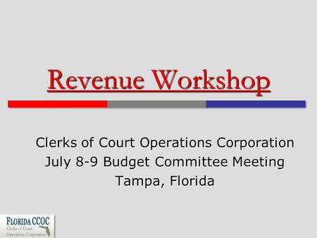 Revenue Workshop Clerks of Court Operations Corporation July 8-9 Budget Committee Meeting Tampa, Florida.