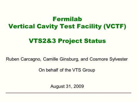 Fermilab Vertical Cavity Test Facility (VCTF) VTS2&3 Project Status Ruben Carcagno, Camille Ginsburg, and Cosmore Sylvester On behalf of the VTS Group.