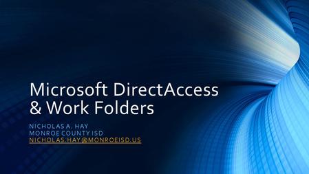 Microsoft DirectAccess & Work Folders NICHOLAS A. HAY MONROE COUNTY ISD