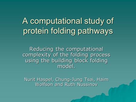 A computational study of protein folding pathways Reducing the computational complexity of the folding process using the building block folding model.