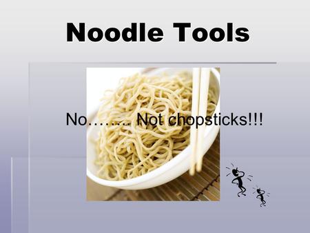 Noodle Tools No…….. Not chopsticks!!! What is Information Literacy? Philosophy :- To create information literate students by giving them the tools and.