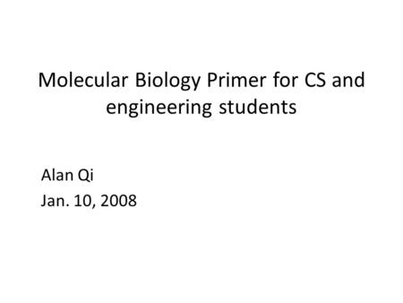 Molecular Biology Primer for CS and engineering students Alan Qi Jan. 10, 2008.