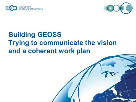 Building GEOSS Trying to communicate the vision and a coherent work plan.