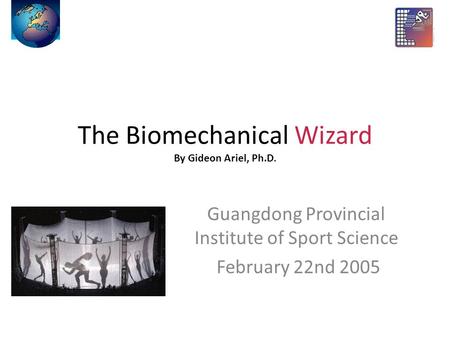 The Biomechanical Wizard By Gideon Ariel, Ph.D. Guangdong Provincial Institute of Sport Science February 22nd 2005.