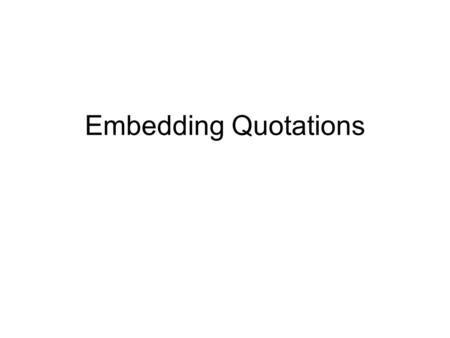 Embedding Quotations. Things to know about using quotations… A quotation cannot be a stand alone sentence when used in an essay. You should build the.