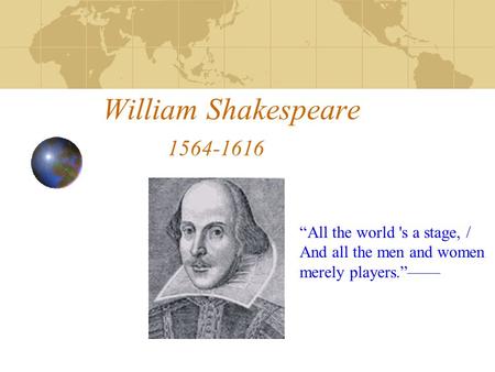 William Shakespeare 1564-1616 “All the world 's a stage, / And all the men and women merely players.”——